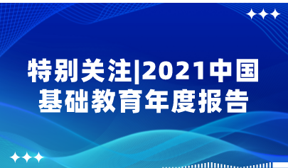 重磅！2021中國(guó)基礎(chǔ)教育年度報(bào)告來了，速看中國(guó)基礎(chǔ)教育政策十大亮點(diǎn)！| 特別關(guān)注