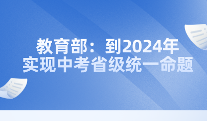 教育部：到2024年實(shí)現(xiàn)中考省級統(tǒng)一命題