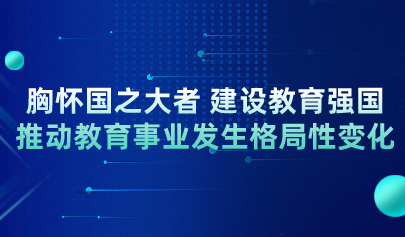 教育部黨組書記、部長懷進(jìn)鵬：胸懷國之大者 建設(shè)教育強(qiáng)國 推動教育事業(yè)發(fā)生格局性變化
