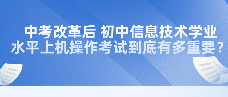 中考改革后，初中信息技術(shù)學(xué)業(yè)水平上機(jī)操作考試到底有多重要？