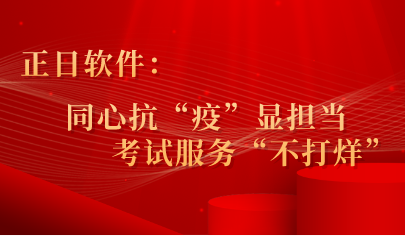 正日軟件：同心抗“疫”顯擔(dān)當(dāng) ，考試服務(wù)“不打烊”