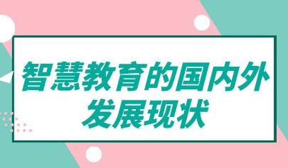 觀察丨智慧教育的國內(nèi)外發(fā)展現(xiàn)狀