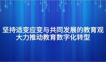 觀點丨懷進鵬：堅持適變應變與共同發(fā)展的教育觀，大力推動教育數(shù)字化轉(zhuǎn)型