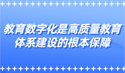 教育數(shù)字化是高質(zhì)量教育體系建設的根本保障