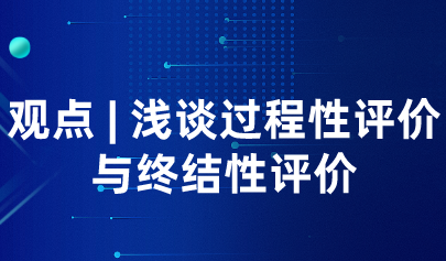 觀點 | 淺談過程性評價與終結(jié)性評價