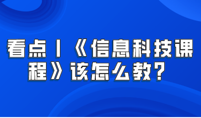 看點丨義務(wù)教育新課標——《信息科技課程》該怎么教？