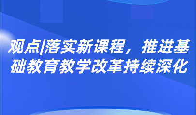 觀點丨郭華：落實新課程，推進基礎(chǔ)教育教學(xué)改革持續(xù)深化
