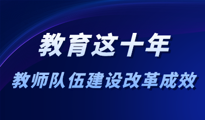看點 | 十年來教師工作與信息化不斷融合創(chuàng)新！教育部：教師隊伍建設(shè)改革取得十大進展