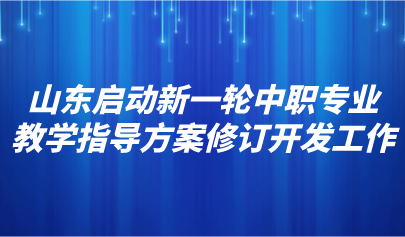 看點 | 山東啟動新一輪中職專業(yè)教學(xué)指導(dǎo)方案修訂開發(fā)工作
