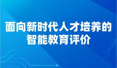 觀點 | 面向新時代人才培養(yǎng)的智能教育評價