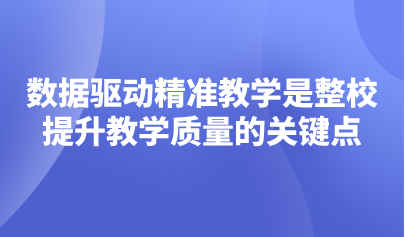 觀點 | 數(shù)據(jù)驅(qū)動精準教學是整校提升教學質(zhì)量的關(guān)鍵點