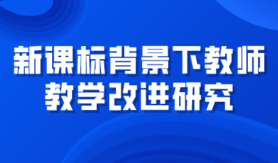 觀點 | 新課標背景下教師教學改進研究