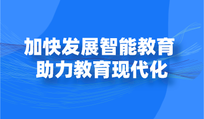 觀點(diǎn) | 加快發(fā)展智能教育 助力教育現(xiàn)代化