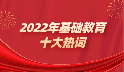 年終盤點(diǎn) | 2022年基礎(chǔ)教育十大熱點(diǎn)