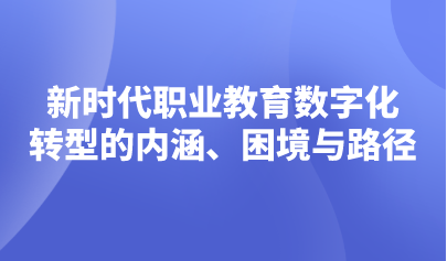 觀點(diǎn) | 新時(shí)代職業(yè)教育數(shù)字化轉(zhuǎn)型的內(nèi)涵、困境與路徑