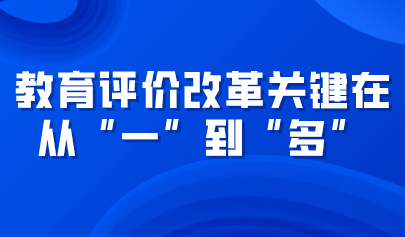 觀點(diǎn)丨教育評價(jià)改革關(guān)鍵在從“一”到“多”