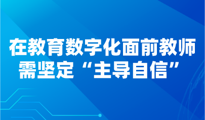 觀點(diǎn) | 在教育數(shù)字化面前教師需堅(jiān)定“主導(dǎo)自信”