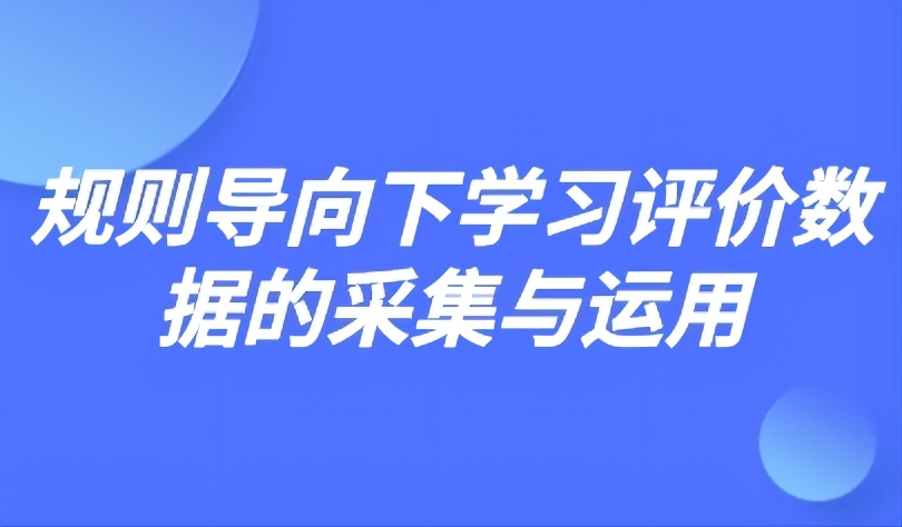 觀點(diǎn) | 規(guī)則導(dǎo)向下學(xué)習(xí)評價(jià)數(shù)據(jù)的采集與運(yùn)用