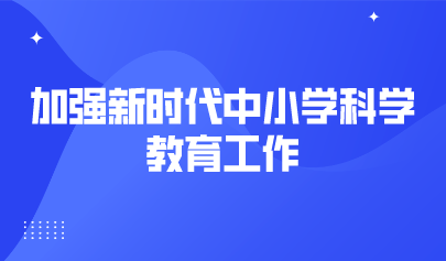 看點 | 18部門發(fā)文，加強(qiáng)新時代中小學(xué)科學(xué)教育工作