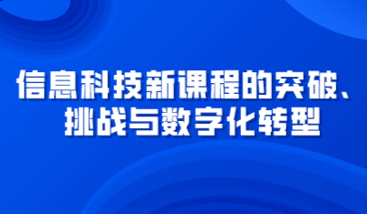 觀點 | 信息科技新課程的突破、挑戰(zhàn)與數(shù)字化轉(zhuǎn)型