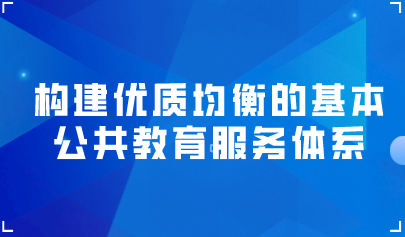 看點 | 關(guān)于構(gòu)建優(yōu)質(zhì)均衡的基本公共教育服務(wù)體系的意見