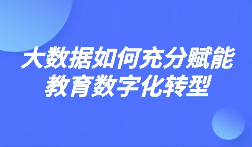 觀點 | 大數(shù)據(jù)如何充分賦能教育數(shù)字化轉型