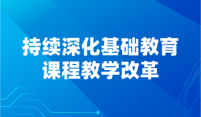 看點 | 持續(xù)深化基礎教育課程教學改革