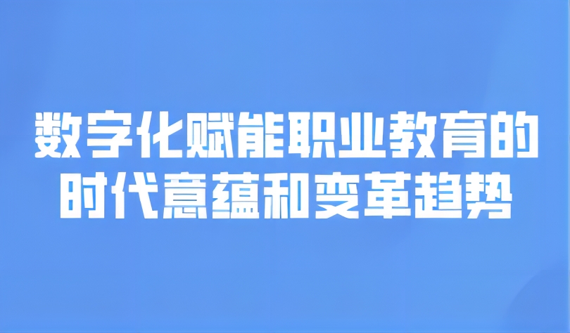 觀點 | 數(shù)字化賦能職業(yè)教育的時代意蘊和變革趨勢