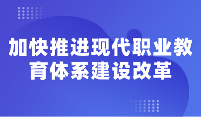 看點 | 教育部明確11項重點任務，加快推進現(xiàn)代職業(yè)教育體系建設改革