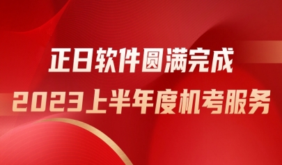 勇?lián)姑V新篇，正日軟件圓滿完成2023上半年度機(jī)考服務(wù)
