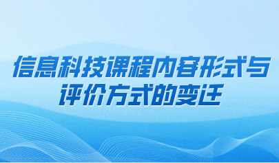觀點(diǎn) | 信息科技課程內(nèi)容形式與評(píng)價(jià)方式的變遷