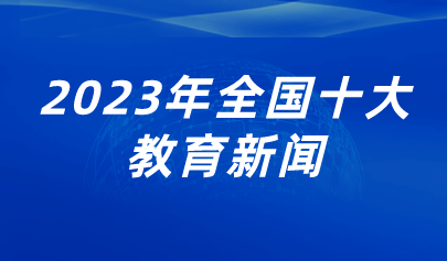 看點(diǎn) | 2023年全國(guó)十大教育新聞出爐，看看都有哪些？