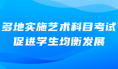 藝術考試系統(tǒng)｜多地實施藝術科目考試，促進學生均衡發(fā)展