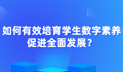 中小學信息素養(yǎng)評測｜如何有效培育學生數(shù)字素養(yǎng)，促進全面發(fā)展？