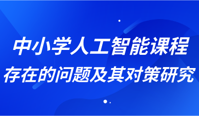 觀點丨中小學人工智能課程存在的問題及其對策研究