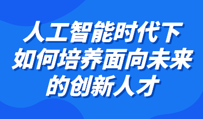 觀點丨余勝泉：利用智能教育環(huán)境特點，培養(yǎng)面向未來的創(chuàng)新人才