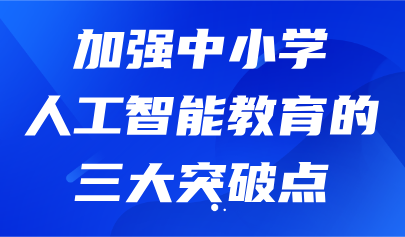 看點(diǎn)丨加強(qiáng)中小學(xué)人工智能教育的三大突破點(diǎn)