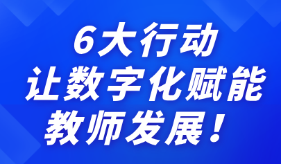 關注 | 6大行動，讓數字化賦能教師發(fā)展！來看教育部最新通知