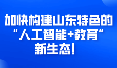 關注 | 加快構建山東特色的“人工智能+教育”新生態(tài)！實施方案來啦