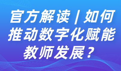 關注 | 如何推動數字化賦能教師發(fā)展？教育部解讀來了→