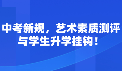 藝術考試系統(tǒng)｜中考新規(guī)，藝術素質測評與學生升學掛鉤！